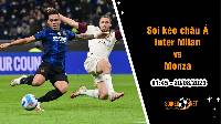 Soi tỷ lệ kèo châu Á trận Inter Milan vs Monza, 1h45 ngày 20/8