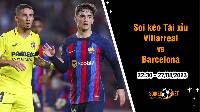 Soi tỷ lệ kèo tài xỉu trận Villarreal vs Barcelona, 22h30 ngày 27/8
