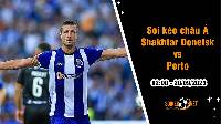 Soi tỷ lệ kèo châu Á trận Shakhtar Donetsk vs Porto, 2h ngày 20/9