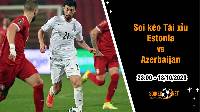 Soi tỷ lệ kèo tài xỉu trận Estonia vs Azerbaijan, 23h ngày 13/10: Đối đầu cân sức