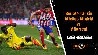 Soi tỷ lệ kèo tài xỉu trận Atletico Madrid vs Villarreal, 3h ngày 13/11: Phong độ bùng nổ