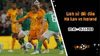 Lịch sử đối đầu Hà Lan vs Ireland, 2h45 ngày 19/11: Quyết tâm cao độ