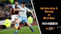 Soi tỷ lệ kèo châu Á trận Burnley vs West Ham, 22h ngày 25/11: Tiếp tục đối mặt khó khăn