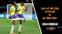 Lịch sử đối đầu nữ Brazil vs nữ Nhật Bản, 1h15 ngày 1/12: Cân bằng đáng sợ
