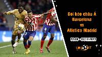 Soi tỷ lệ kèo châu Á trận Barcelona vs Atletico Madrid, 3h ngày 4/12: Đối trọng nặng ký top 4