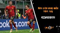Kèo xiên may mắn hôm nay ngày 22/03